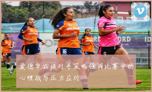 爱德华兹谈对手策略强调比赛中的心理战与压力应对