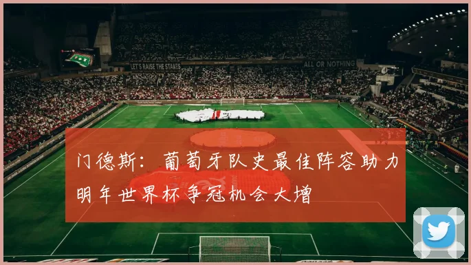 门德斯：葡萄牙队史最佳阵容助力明年世界杯争冠机会大增