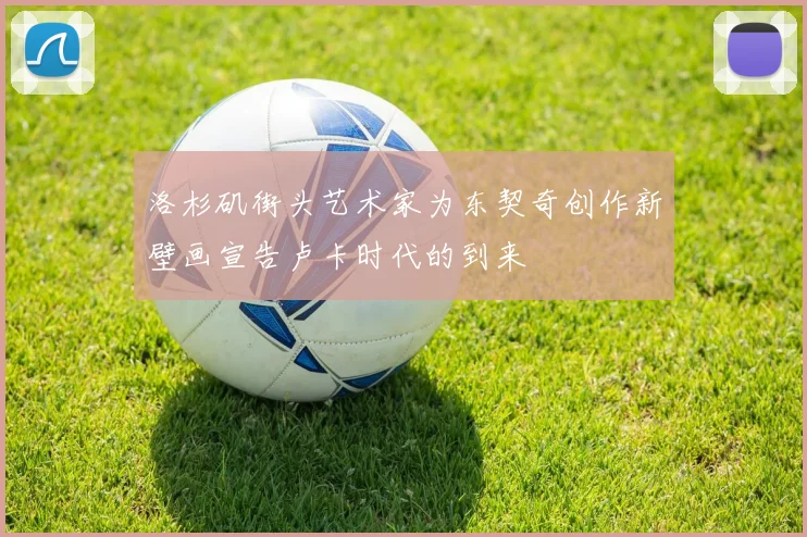 洛杉矶街头艺术家为东契奇创作新壁画宣告卢卡时代的到来