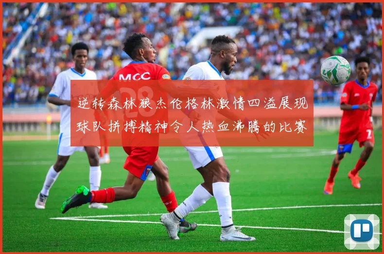 逆转森林狼杰伦格林激情四溢展现球队拼搏精神令人热血沸腾的比赛回顾