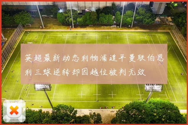 英超最新动态利物浦追平曼联伯恩利三球逆转却因越位被判无效