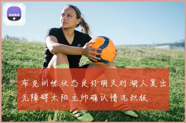 布克训练状态良好明天对湖人复出无障碍太阳主帅确认情况积极