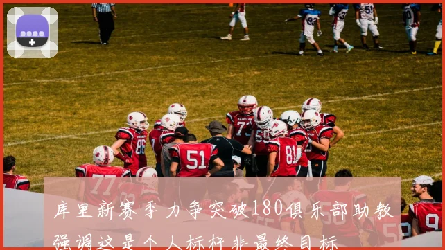 库里新赛季力争突破180俱乐部助教强调这是个人标杆非最终目标