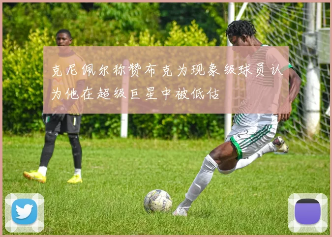 克尼佩尔称赞布克为现象级球员认为他在超级巨星中被低估