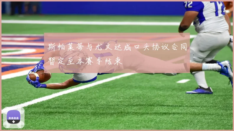 斯帕莱蒂与尤文达成口头协议合同暂定至本赛季结束