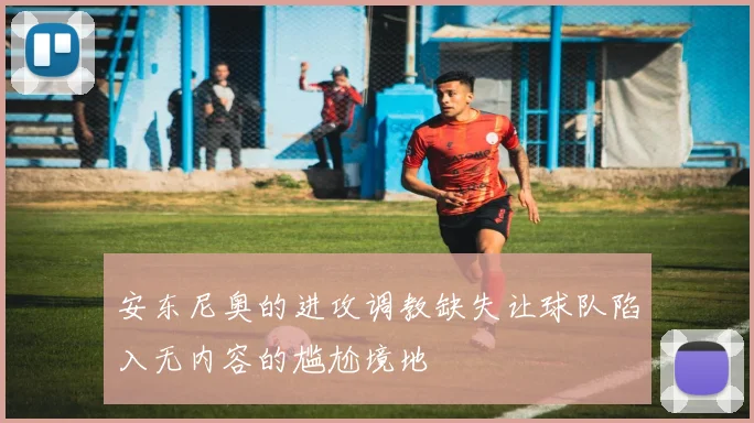 安东尼奥的进攻调教缺失让球队陷入无内容的尴尬境地