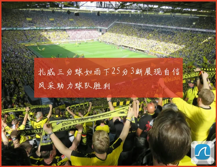 扎威三分球如雨下25分3断展现自信风采助力球队胜利