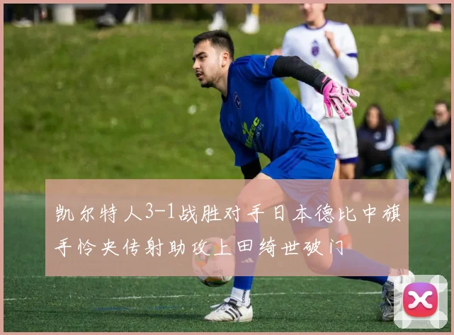 凯尔特人3-1战胜对手日本德比中旗手怜央传射助攻上田绮世破门