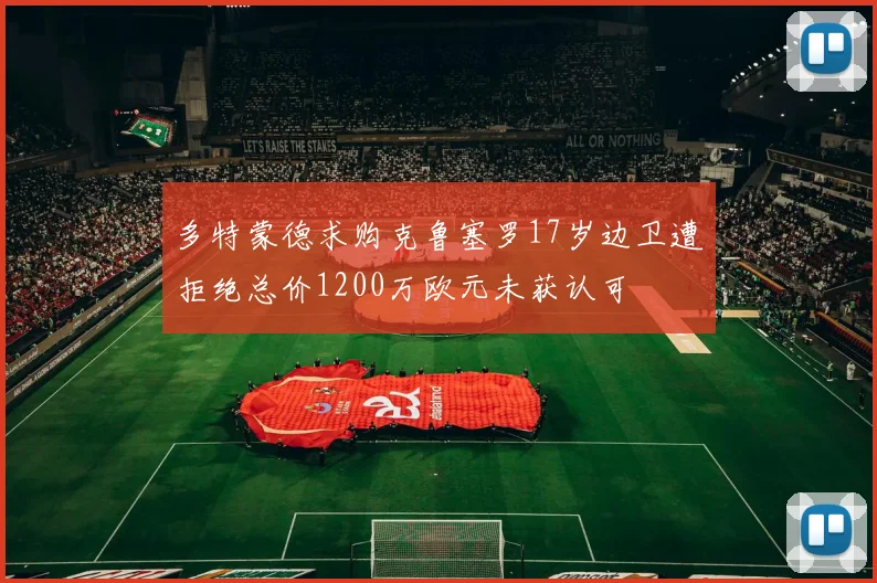 多特蒙德求购克鲁塞罗17岁边卫遭拒绝总价1200万欧元未获认可