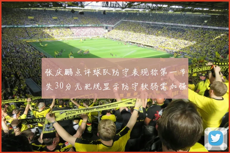 张庆鹏点评球队防守表现称第一节失30分无犯规显示防守软弱需加强