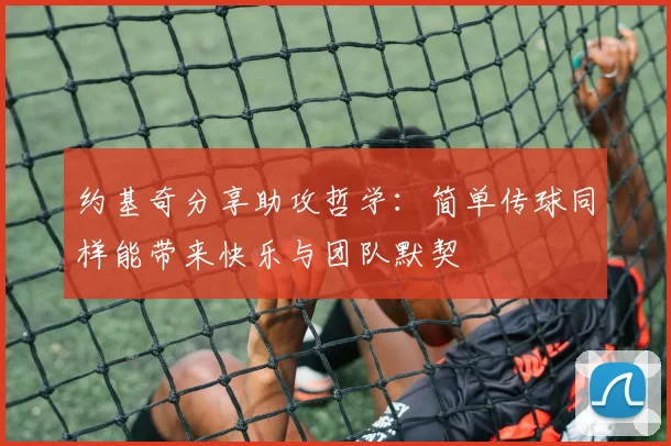 约基奇分享助攻哲学：简单传球同样能带来快乐与团队默契