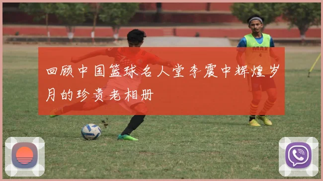 回顾中国篮球名人堂李震中辉煌岁月的珍贵老相册