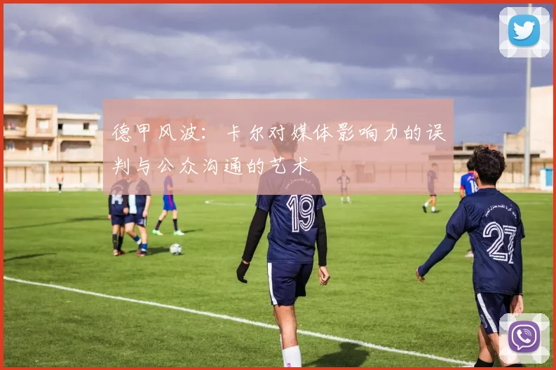 德甲风波：卡尔对媒体影响力的误判与公众沟通的艺术