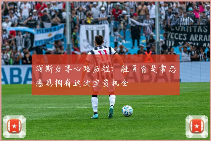 海斯分享心路历程：胜负皆是常态感恩拥有这次宝贵机会