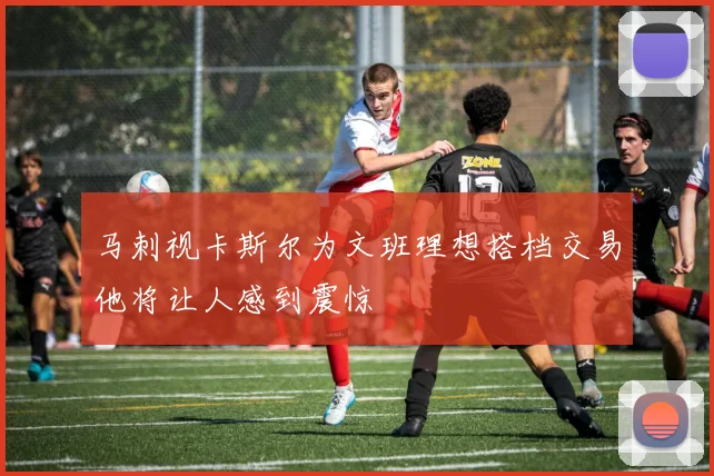 马刺视卡斯尔为文班理想搭档交易他将让人感到震惊