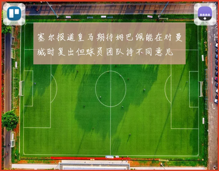 塞尔报道皇马期待姆巴佩能在对曼城时复出但球员团队持不同意见