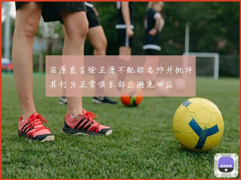 苗原直言徐正源不配称名帅并批评其行为正常俱乐部应避免回应