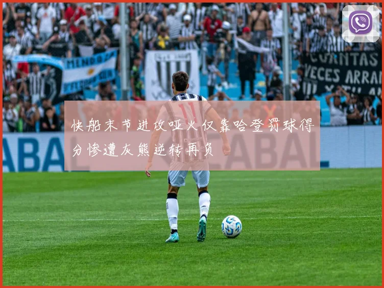 快船末节进攻哑火仅靠哈登罚球得分惨遭灰熊逆转再负