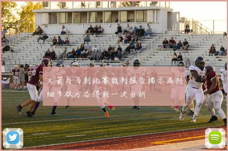 火箭与马刺比赛裁判报告揭示漏判细节双方各得利一次分析