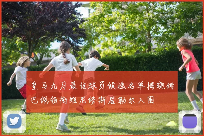 皇马九月最佳球员候选名单揭晓姆巴佩领衔维尼修斯居勒尔入围