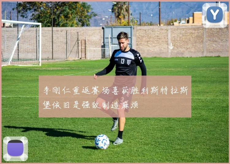 李刚仁重返赛场喜获胜利斯特拉斯堡依旧是强敌制造麻烦