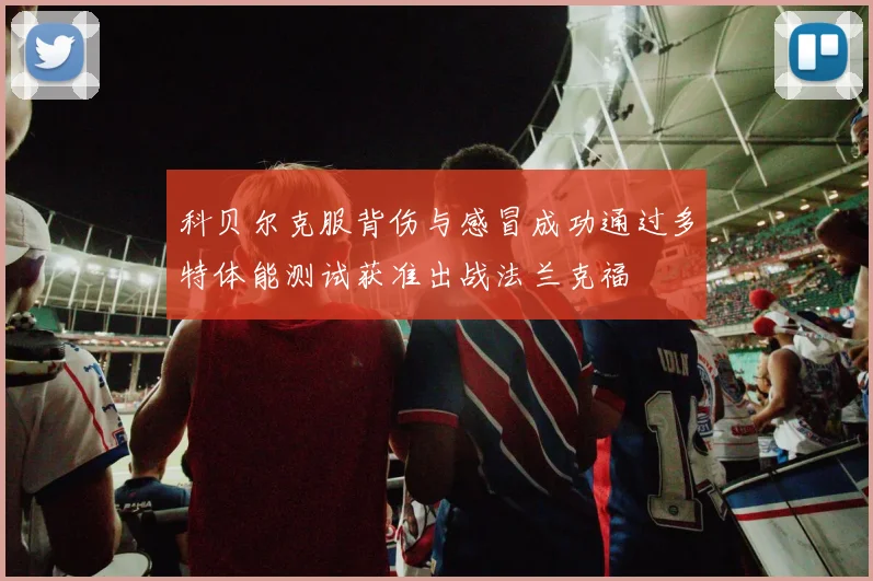 科贝尔克服背伤与感冒成功通过多特体能测试获准出战法兰克福