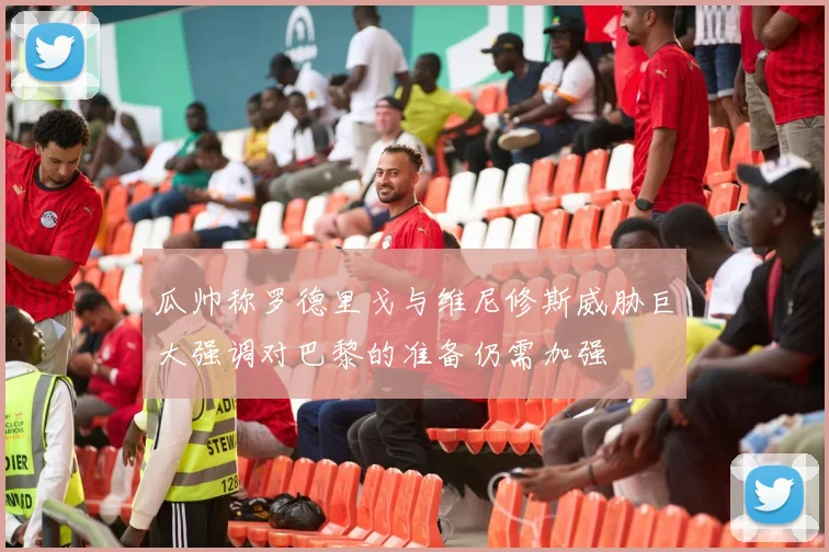 瓜帅称罗德里戈与维尼修斯威胁巨大强调对巴黎的准备仍需加强