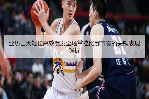 亚历山大轻松高效爆发全场掌控比赛节奏的关键表现解析（eonsports）